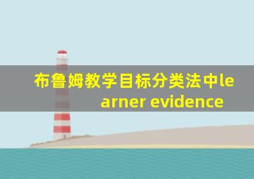 布鲁姆教学目标分类法中learner evidence